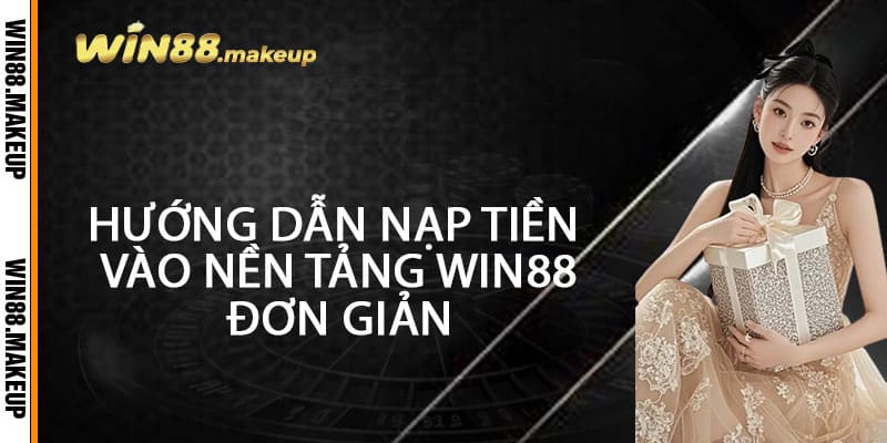 Hướng Dẫn Nạp Tiền Vào Nền Tảng Win88 Đơn Giản